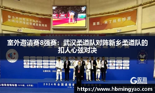 室外邀请赛8强赛：武汉柔道队对阵新乡柔道队的扣人心弦对决