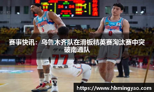 赛事快讯：乌鲁木齐队在滑板精英赛淘汰赛中突破南通队