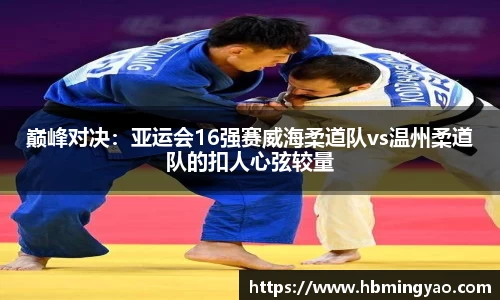 巅峰对决：亚运会16强赛威海柔道队vs温州柔道队的扣人心弦较量