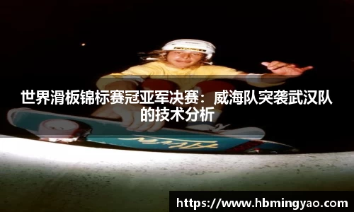 世界滑板锦标赛冠亚军决赛：威海队突袭武汉队的技术分析
