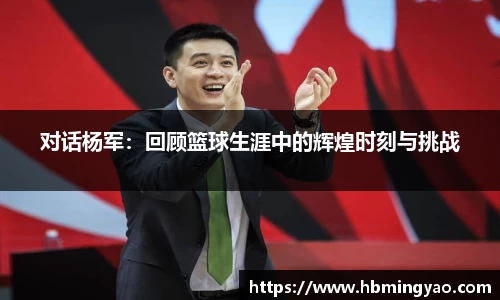 对话杨军：回顾篮球生涯中的辉煌时刻与挑战