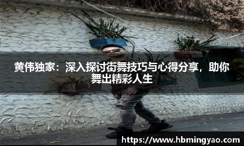 黄伟独家：深入探讨街舞技巧与心得分享，助你舞出精彩人生