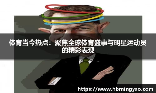 体育当今热点：聚焦全球体育盛事与明星运动员的精彩表现