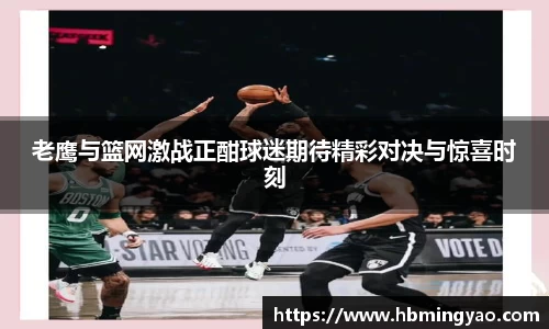 老鹰与篮网激战正酣球迷期待精彩对决与惊喜时刻