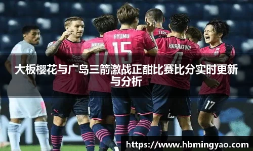 大板樱花与广岛三箭激战正酣比赛比分实时更新与分析